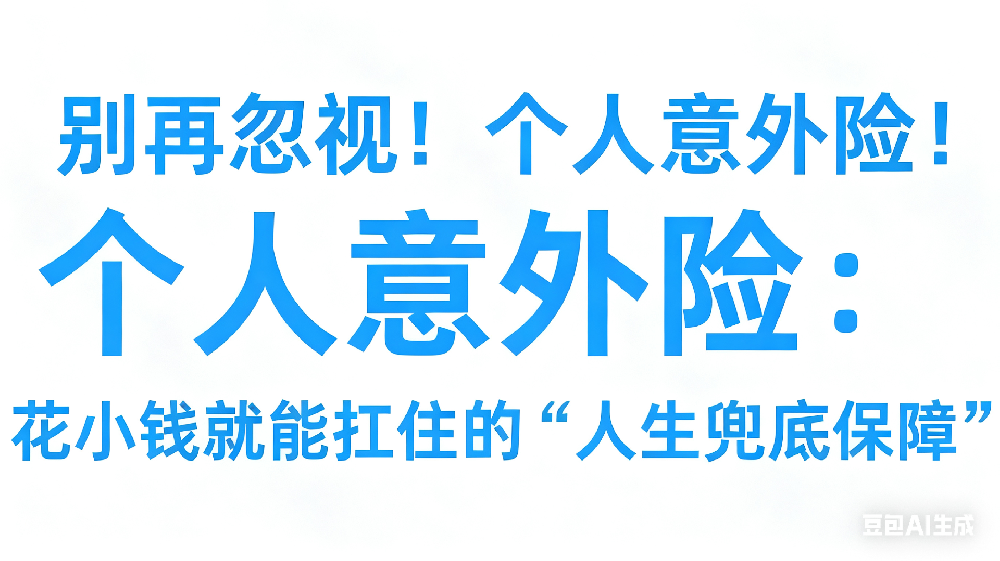 别再忽视！个人意外险：花小钱就能扛住的“人生兜底保障”